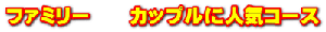 ファミリー　　カップルに人気コース